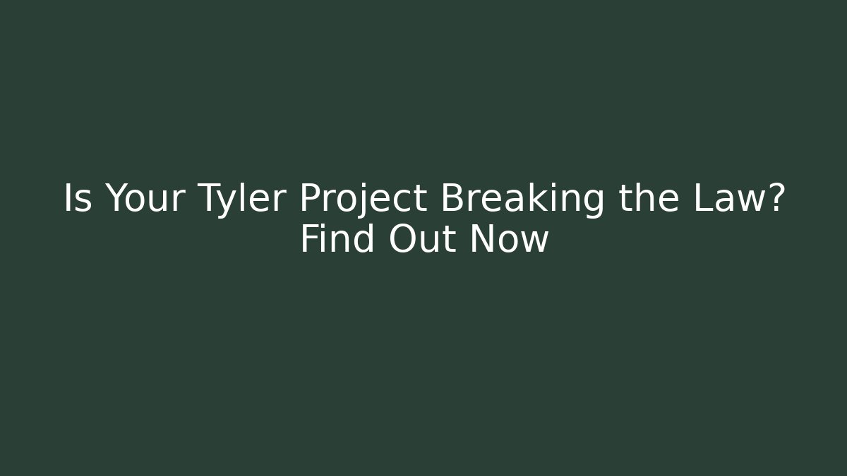 Is Your Tyler Project Breaking the Law? Find Out Now