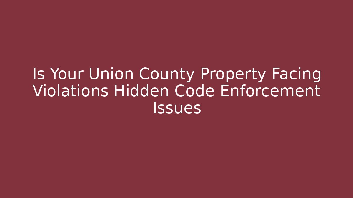 Is Your Union County Property Facing Violations Hidden Code Enforcement Issues - Magmic