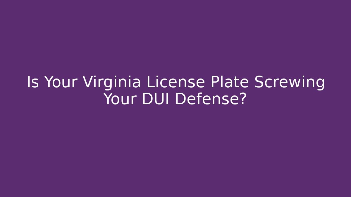 Is Your Virginia License Plate Screwing Your DUI Defense?