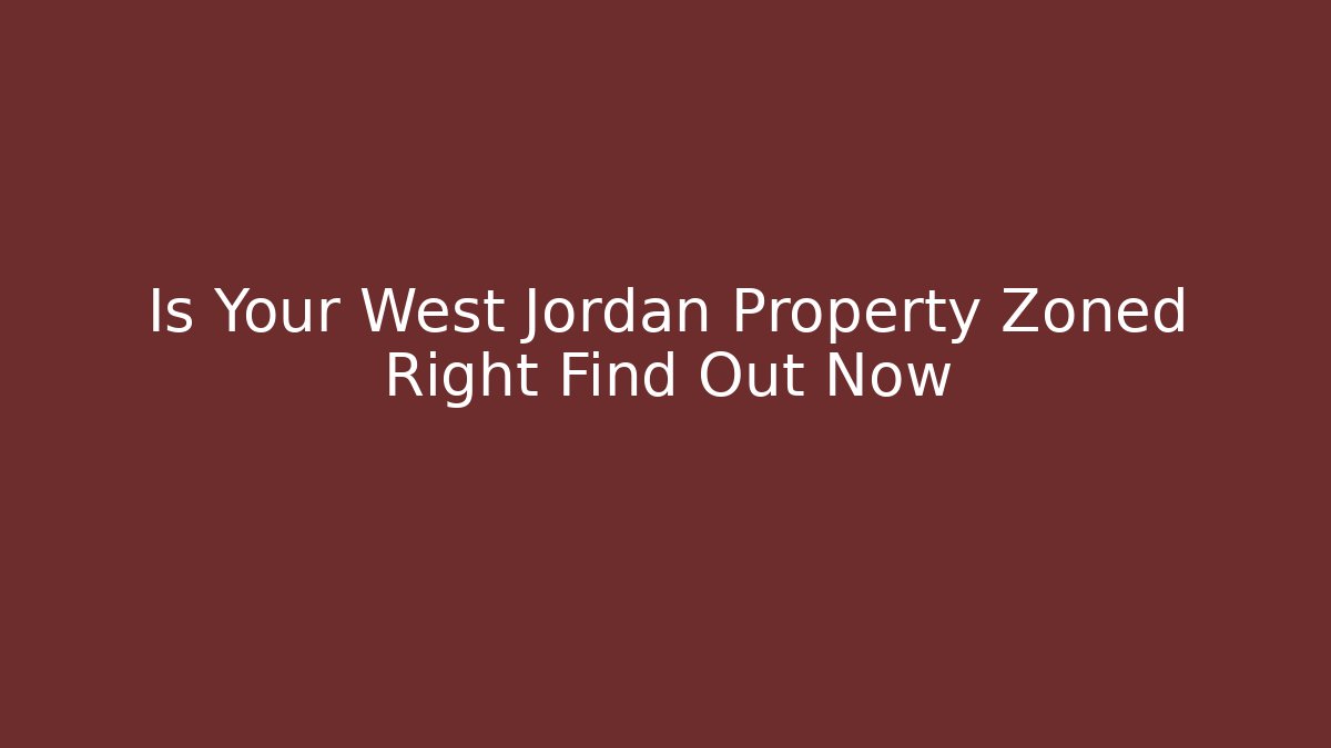 Is Your West Jordan Property Zoned Right Find Out Now