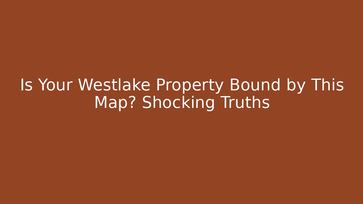 Is Your Westlake Property Bound by This Map? Shocking Truths