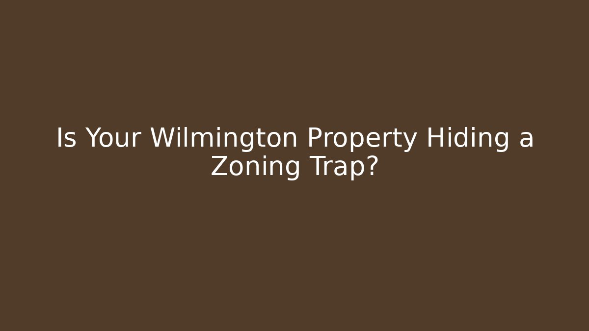 Is Your Wilmington Property Hiding a Zoning Trap?