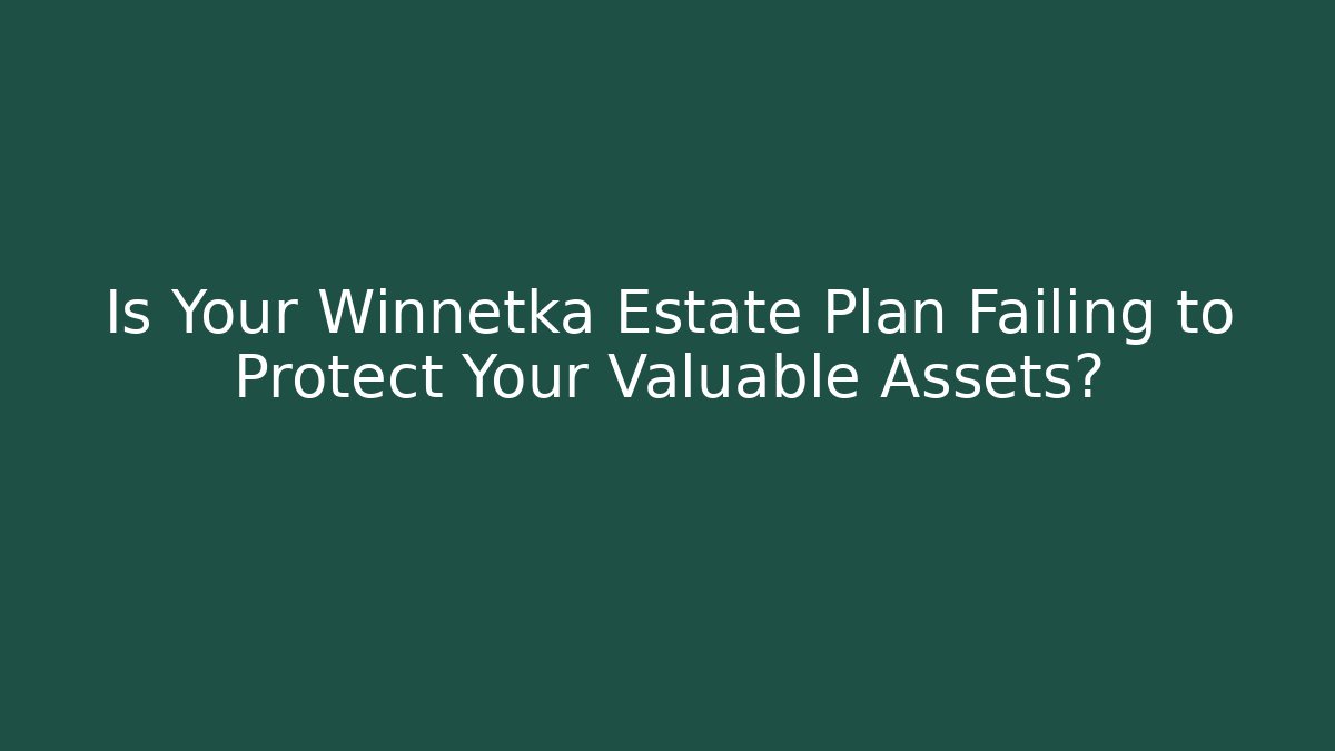 Is Your Winnetka Estate Plan Failing to Protect Your Valuable Assets?