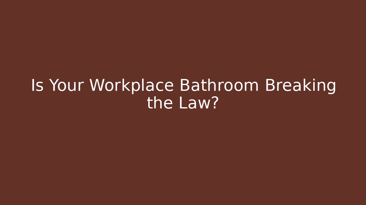 Is Your Workplace Bathroom Breaking the Law? - Magmic