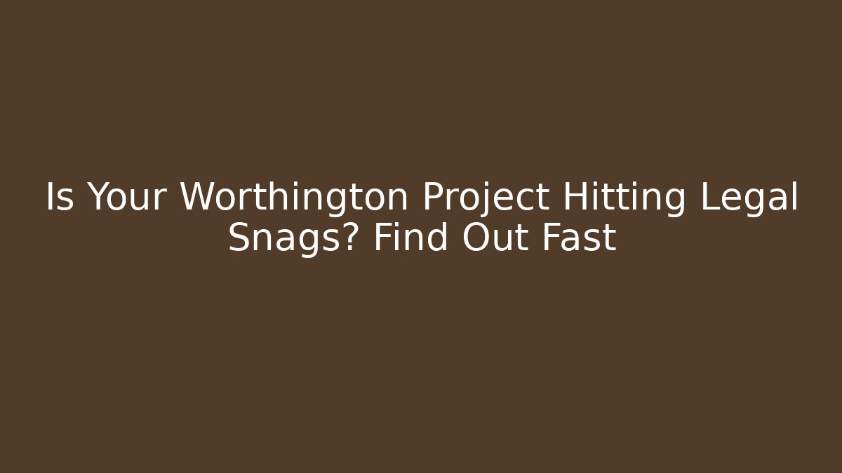 Is Your Worthington Project Hitting Legal Snags? Find Out Fast