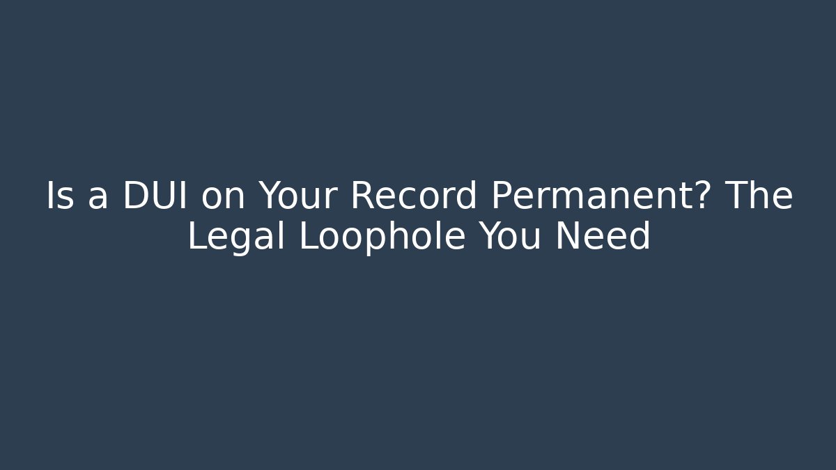 Is a DUI on Your Record Permanent? The Legal Loophole You Need