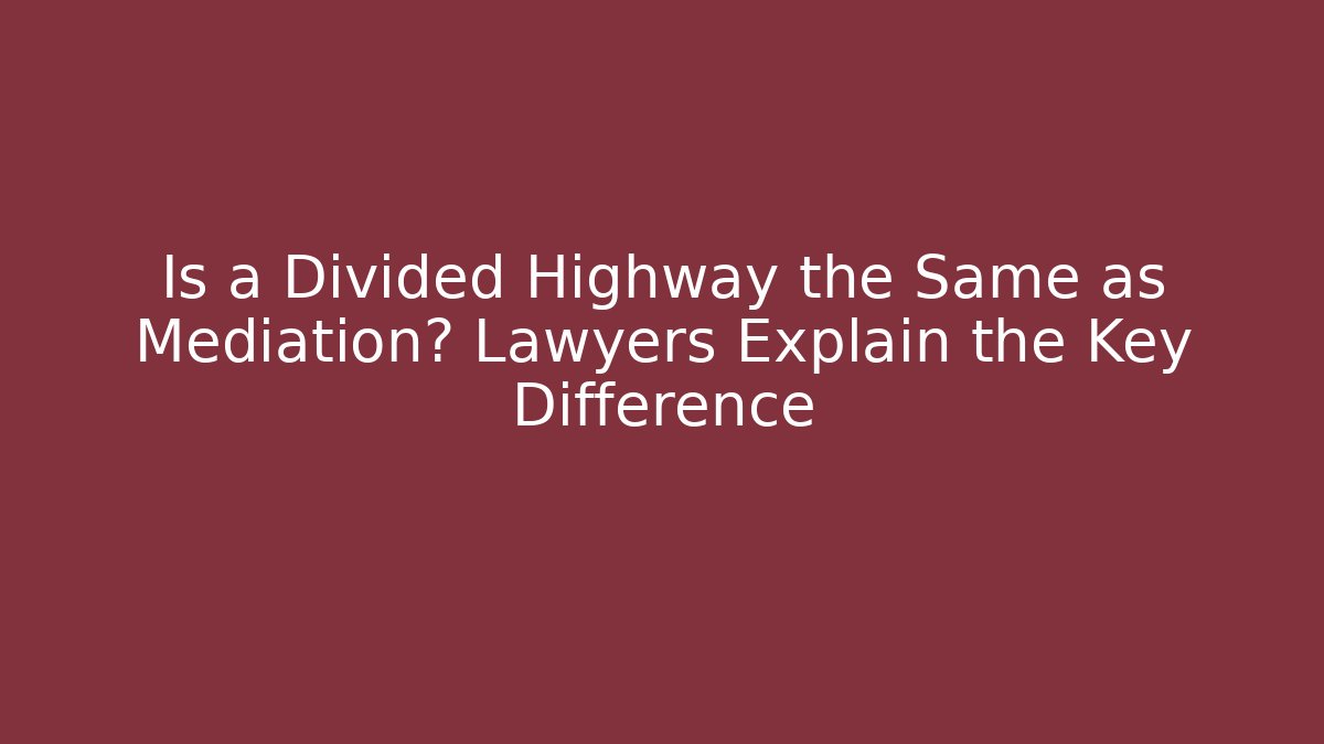 Is a Divided Highway the Same as Mediation? Lawyers Explain the Key Difference