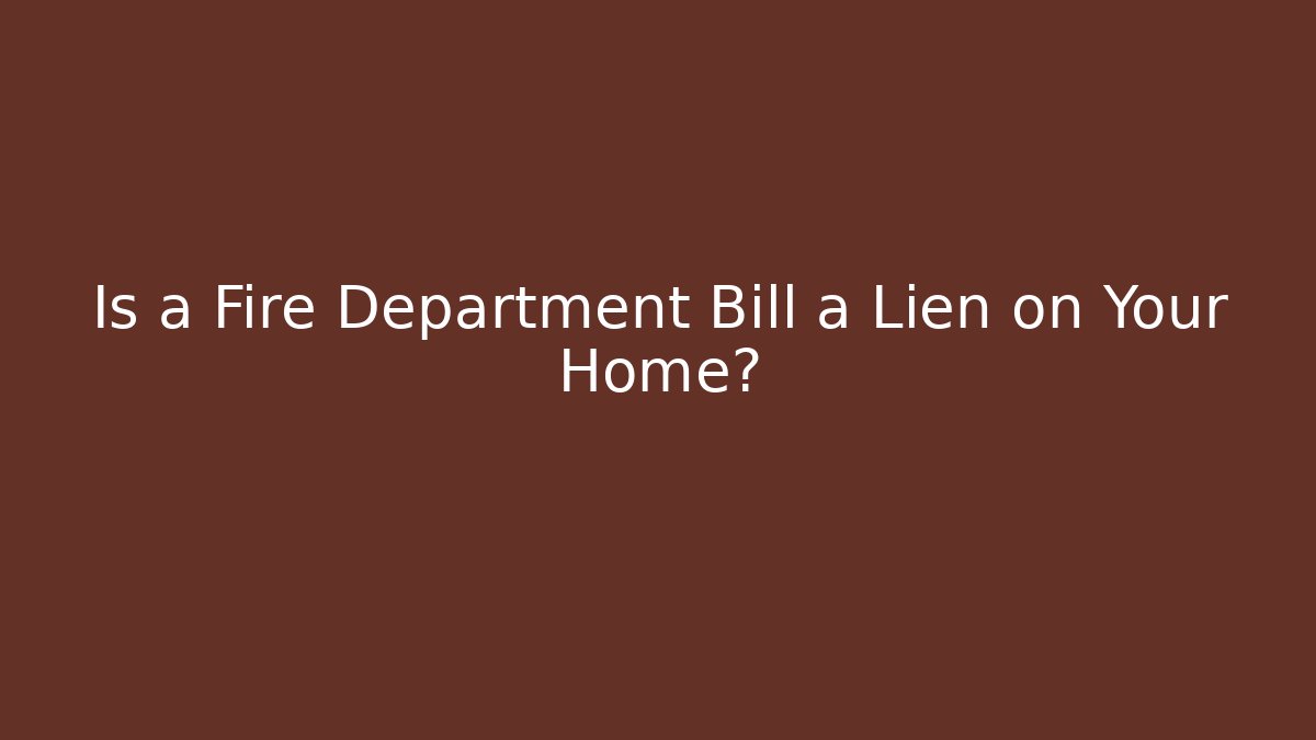 Is a Fire Department Bill a Lien on Your Home?