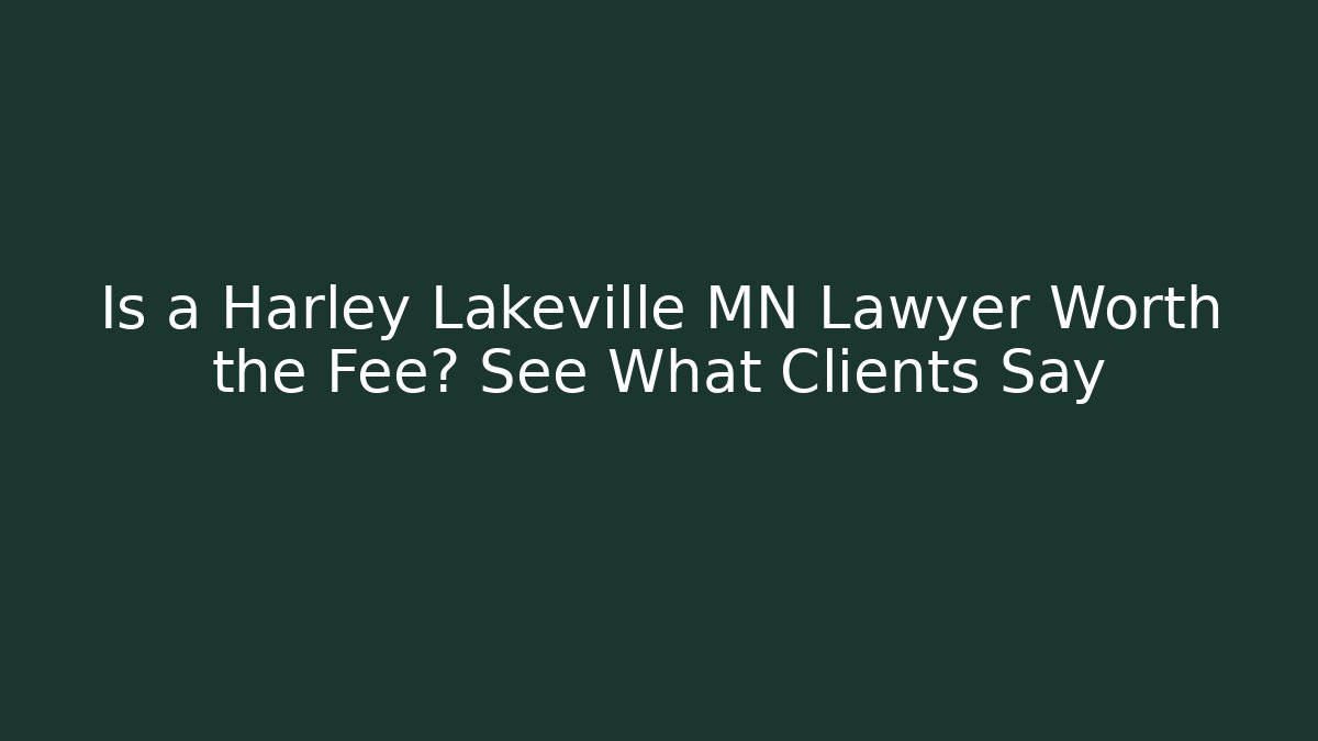 Is a Harley Lakeville MN Lawyer Worth the Fee? See What Clients Say