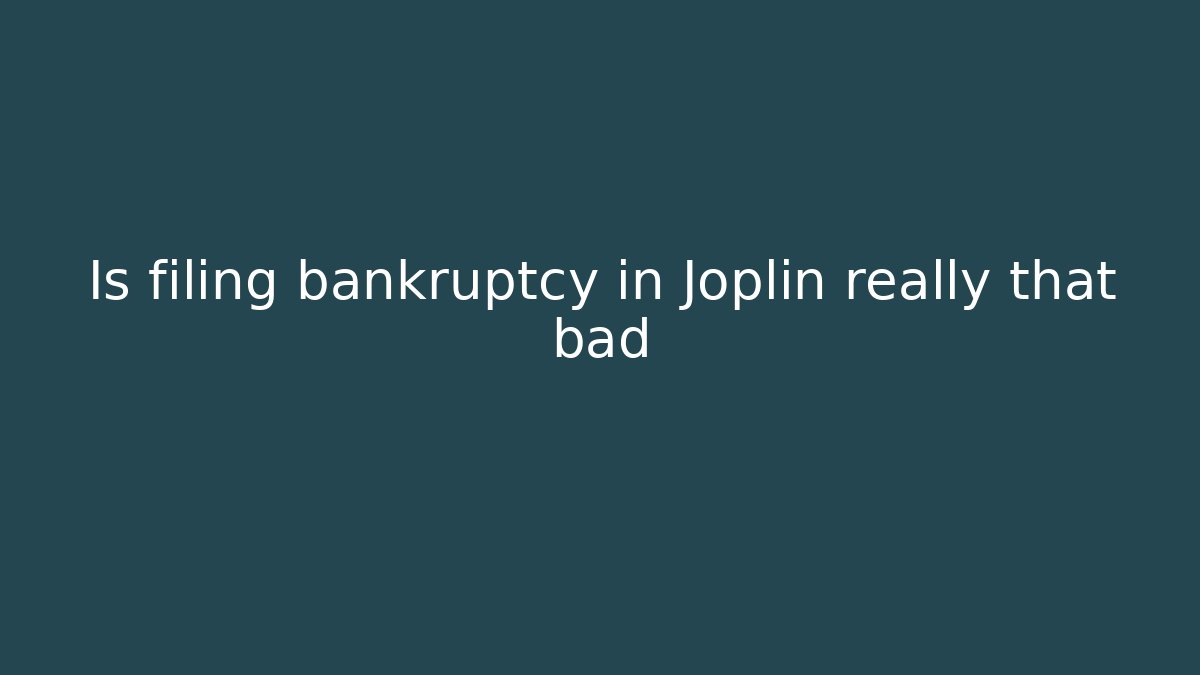 Is filing bankruptcy in Joplin really that bad