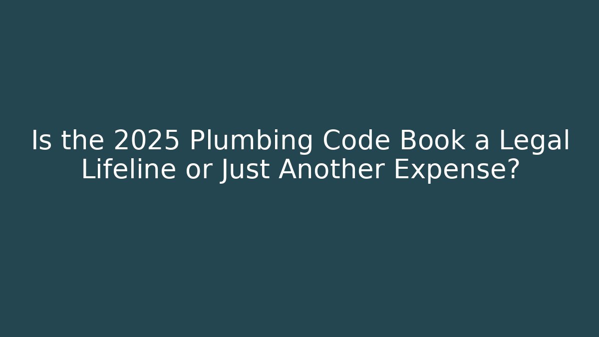 Is the 2025 Plumbing Code Book a Legal Lifeline or Just Another Expense?