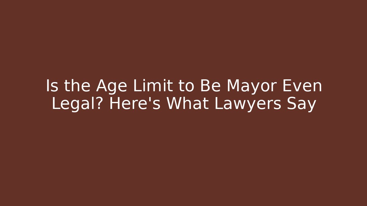 Is the Age Limit to Be Mayor Even Legal? Here’s What Lawyers Say