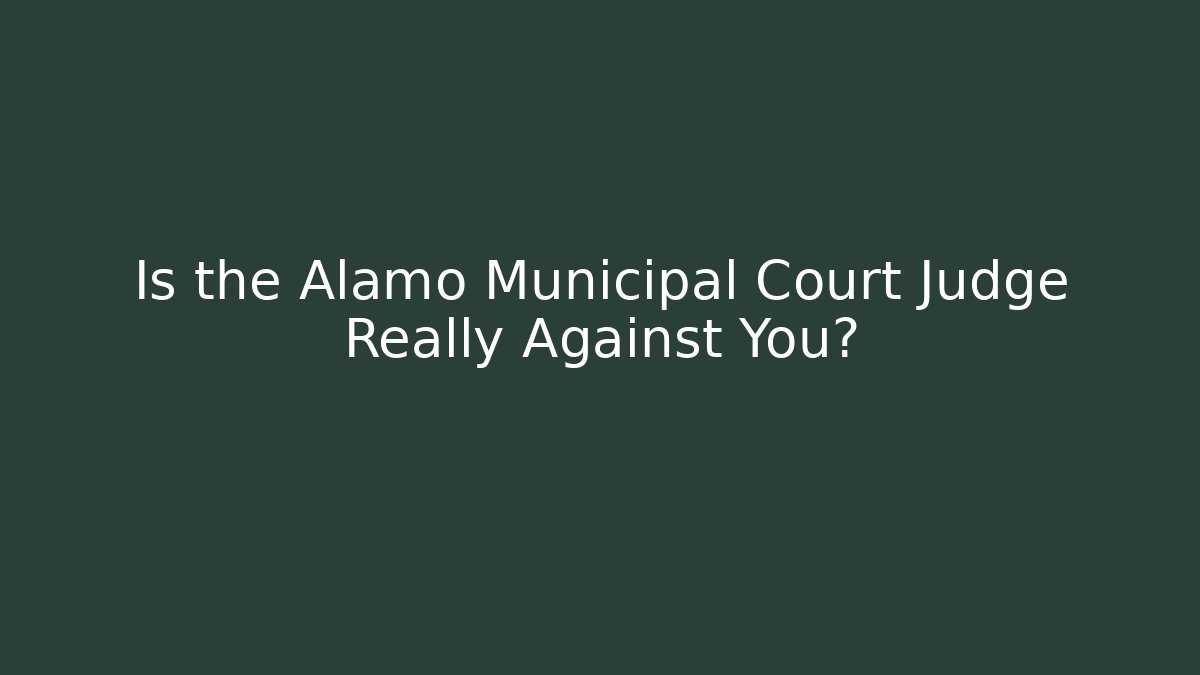Is the Alamo Municipal Court Judge Really Against You?