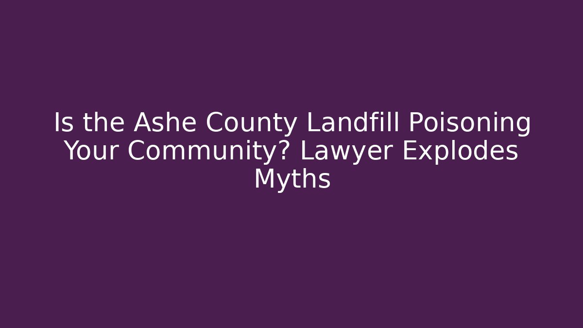 Is the Ashe County Landfill Poisoning Your Community? Lawyer Explodes Myths