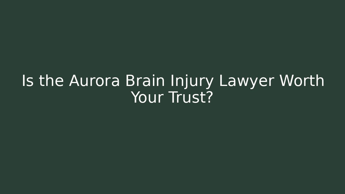 Is the Aurora Brain Injury Lawyer Worth Your Trust?
