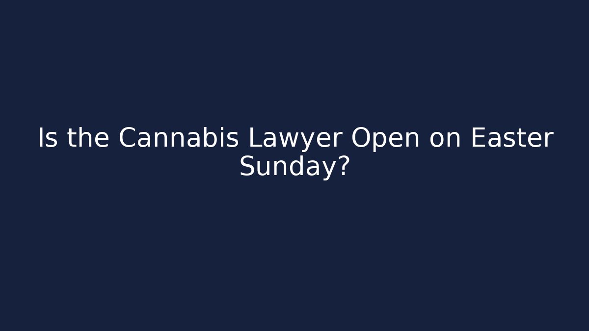 Is the Cannabis Lawyer Open on Easter Sunday?