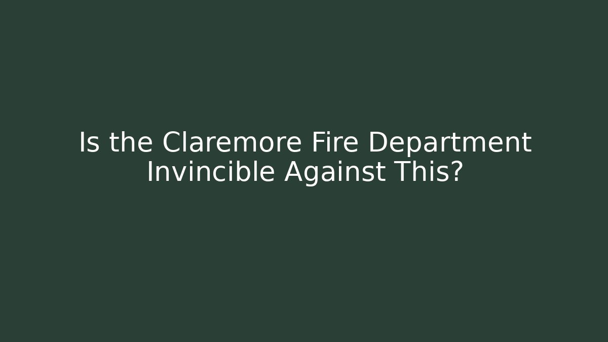 Is the Claremore Fire Department Invincible Against This?