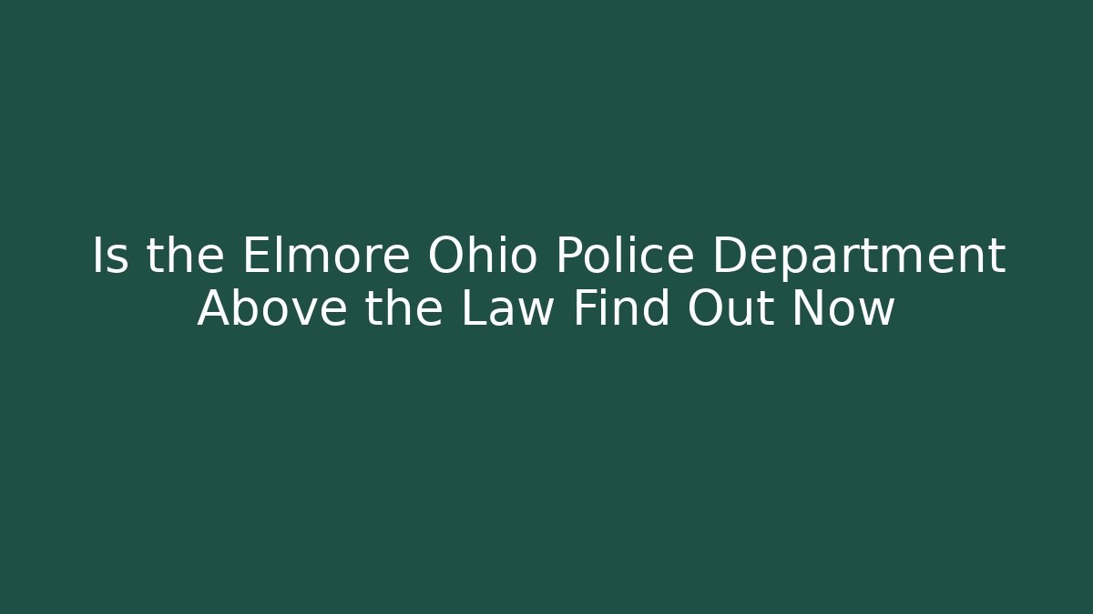 Is the Elmore Ohio Police Department Above the Law Find Out Now