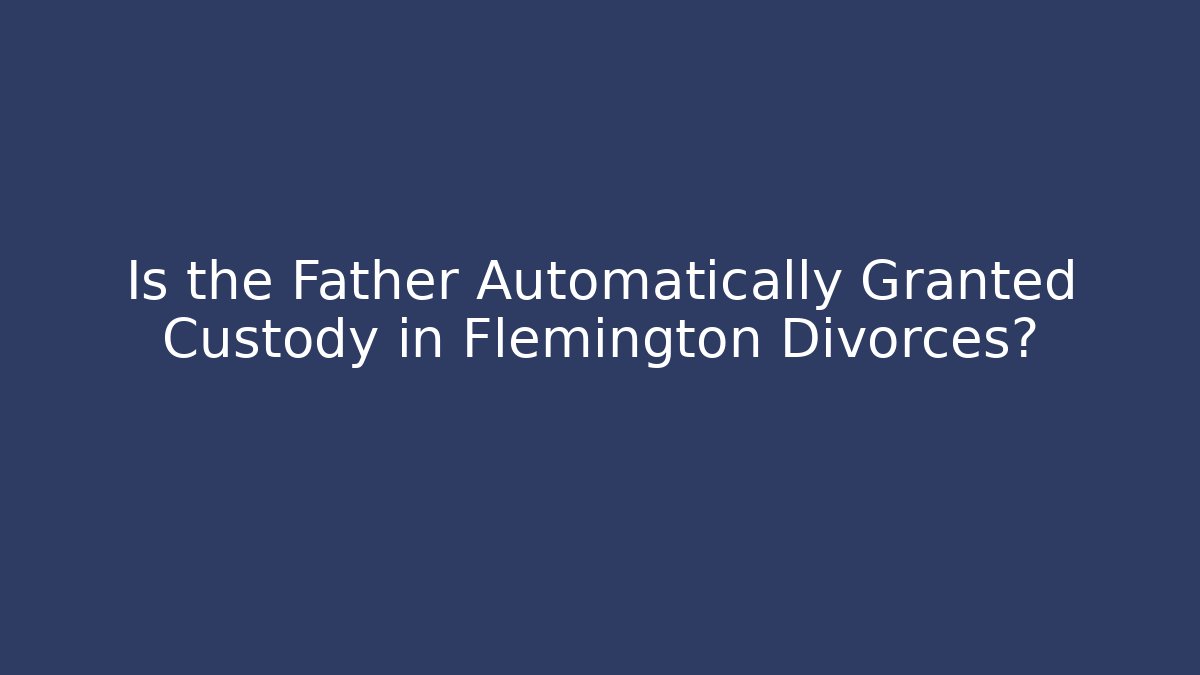 Is the Father Automatically Granted Custody in Flemington Divorces?