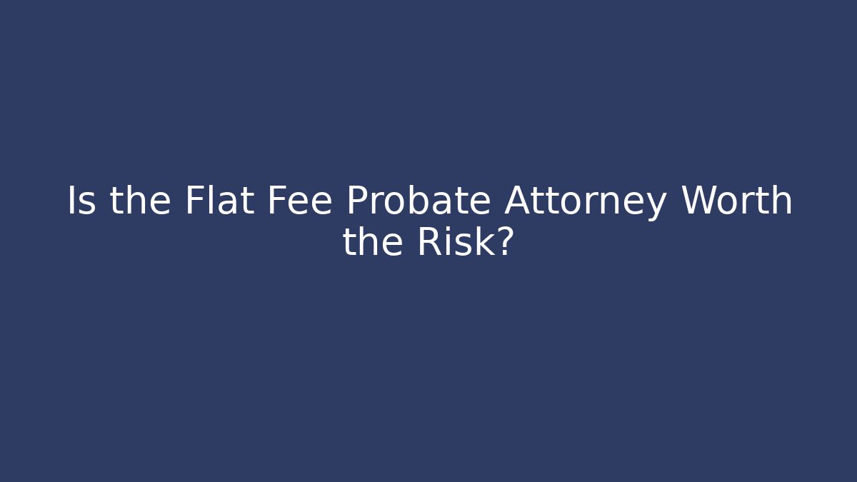 Is the Flat Fee Probate Attorney Worth the Risk?