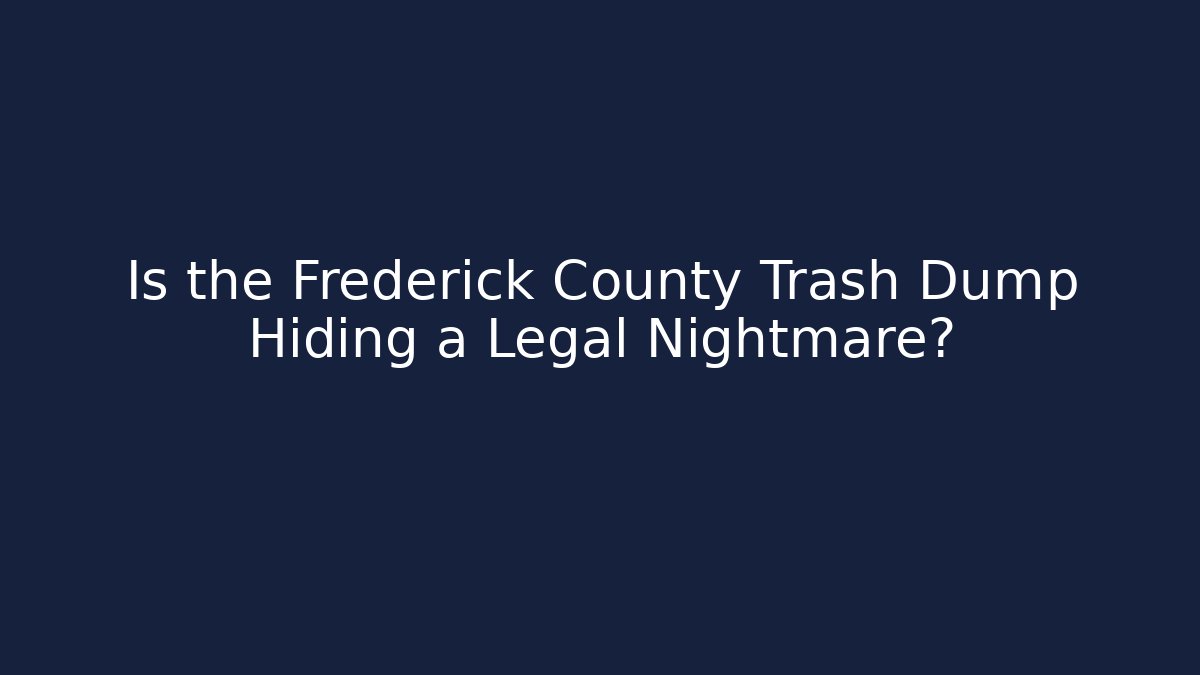 Is the Frederick County Trash Dump Hiding a Legal Nightmare?