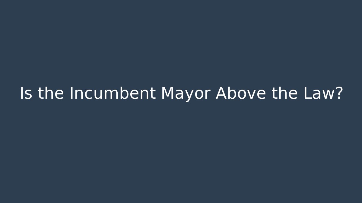 Is the Incumbent Mayor Above the Law?