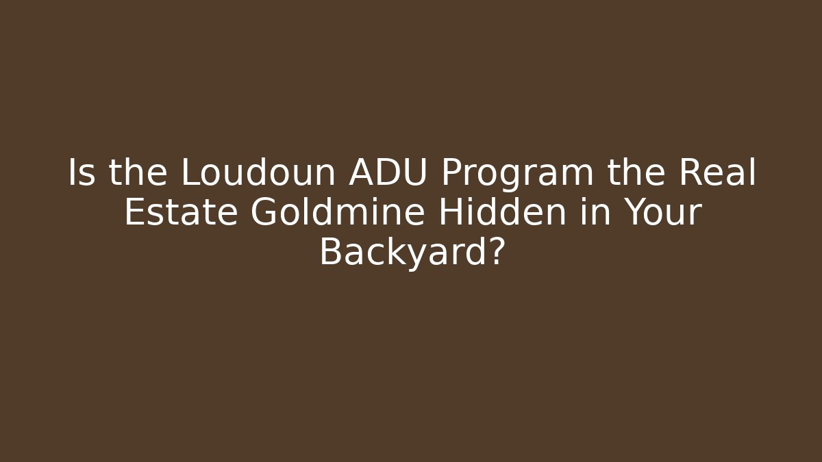 Is the Loudoun ADU Program the Real Estate Goldmine Hidden in Your Backyard?