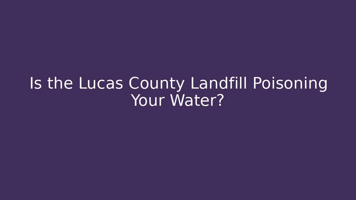 Is the Lucas County Landfill Poisoning Your Water?