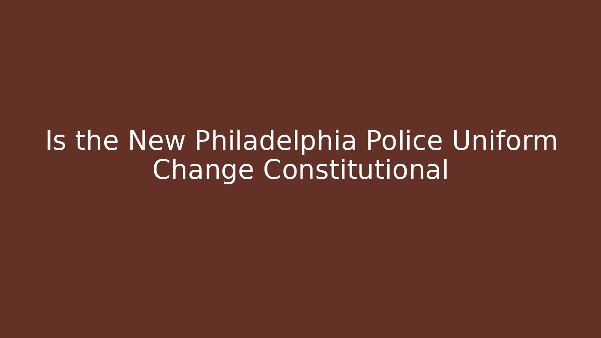 Is the New Philadelphia Police Uniform Change Constitutional