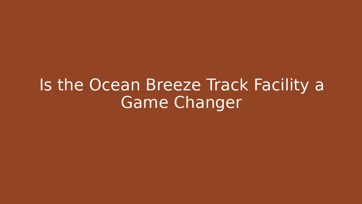 Is the Ocean Breeze Track Facility a Game Changer