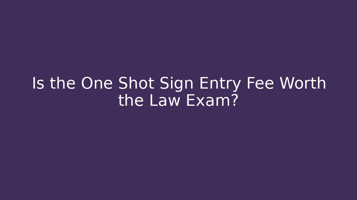 Is the One Shot Sign Entry Fee Worth the Law Exam?