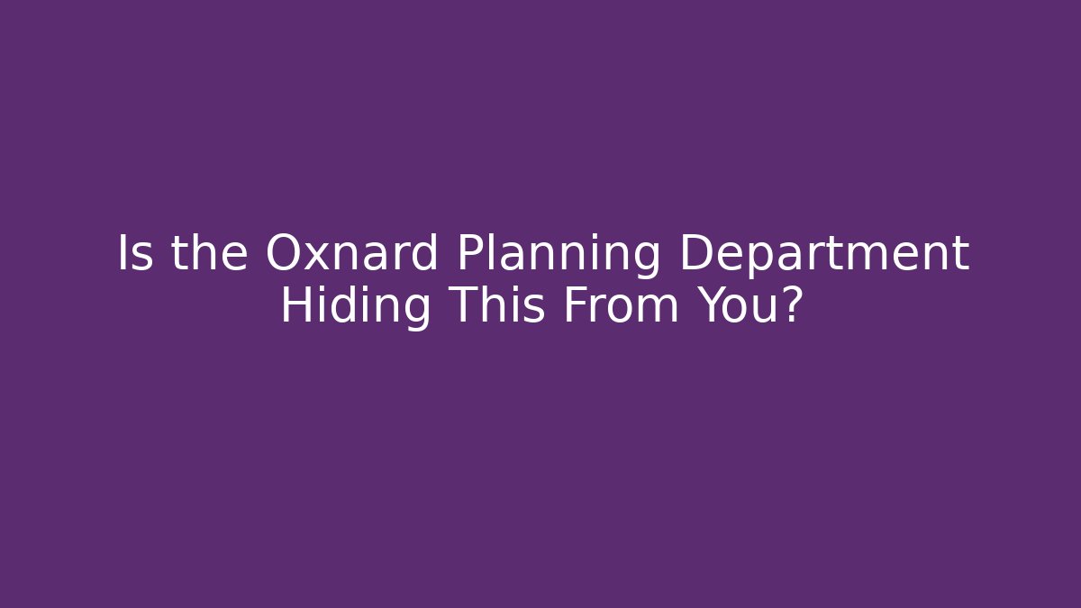 Is the Oxnard Planning Department Hiding This From You?