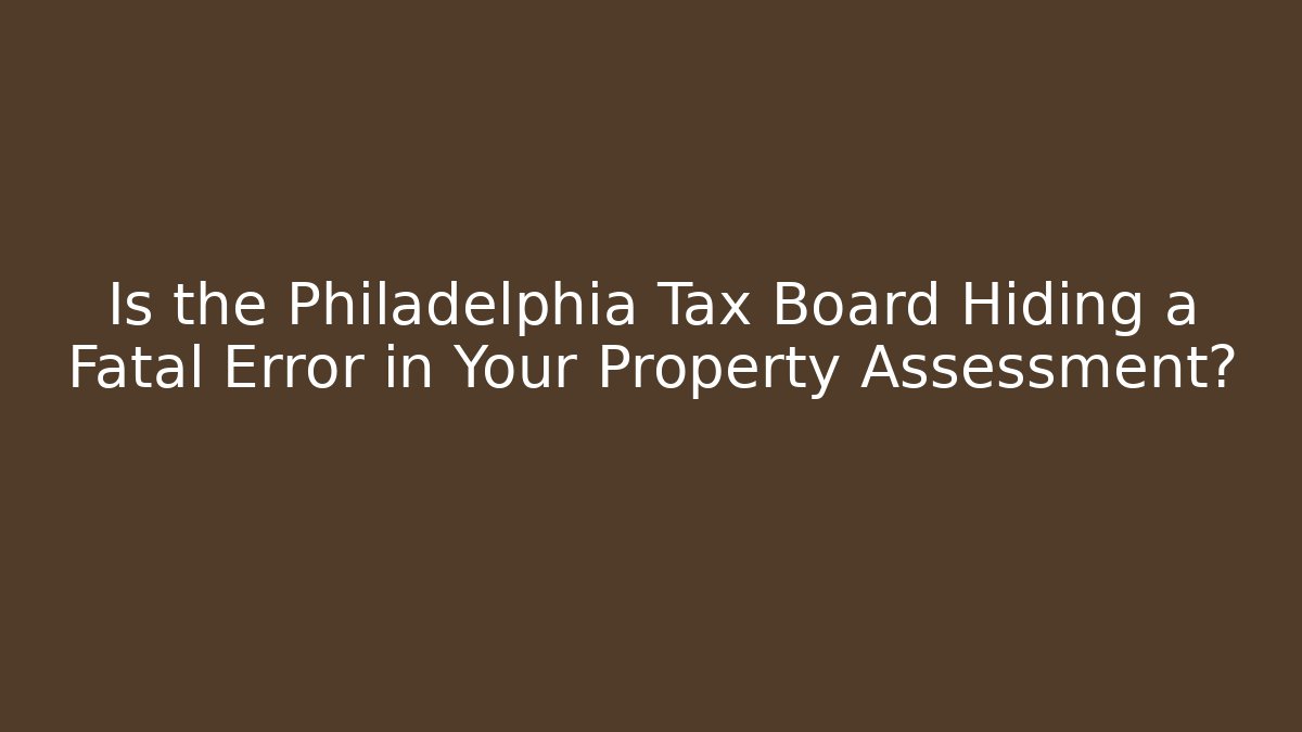 Is the Philadelphia Tax Board Hiding a Fatal Error in Your Property Assessment?