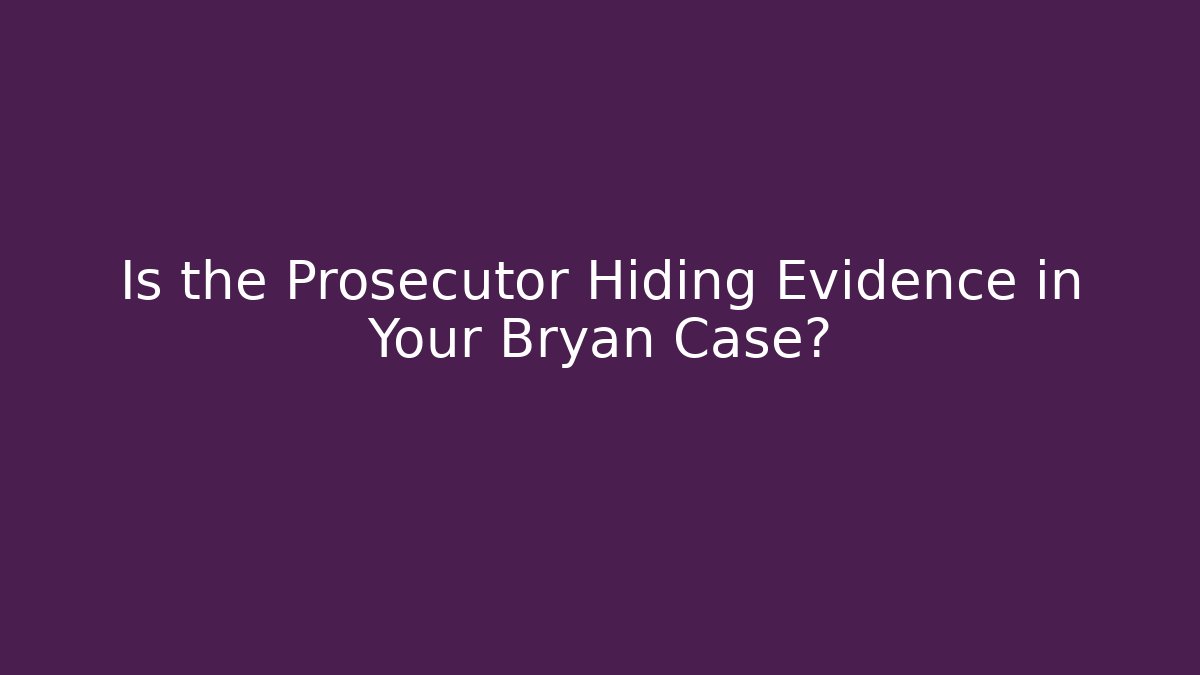 Is the Prosecutor Hiding Evidence in Your Bryan Case? - Magmic