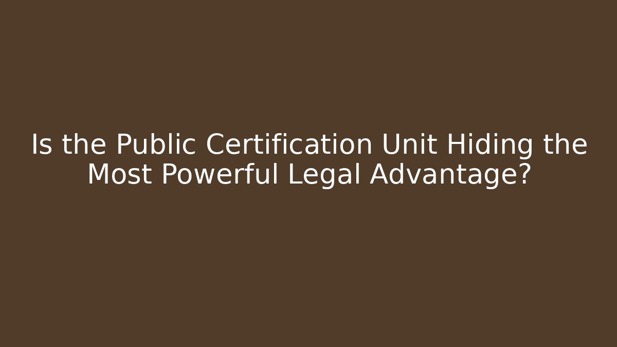 Is the Public Certification Unit Hiding the Most Powerful Legal Advantage?