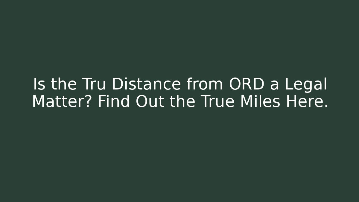Is the Tru Distance from ORD a Legal Matter? Find Out the True Miles Here.