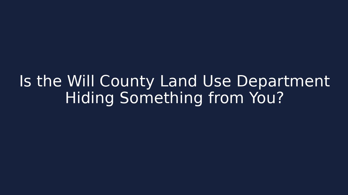 Is the Will County Land Use Department Hiding Something from You?