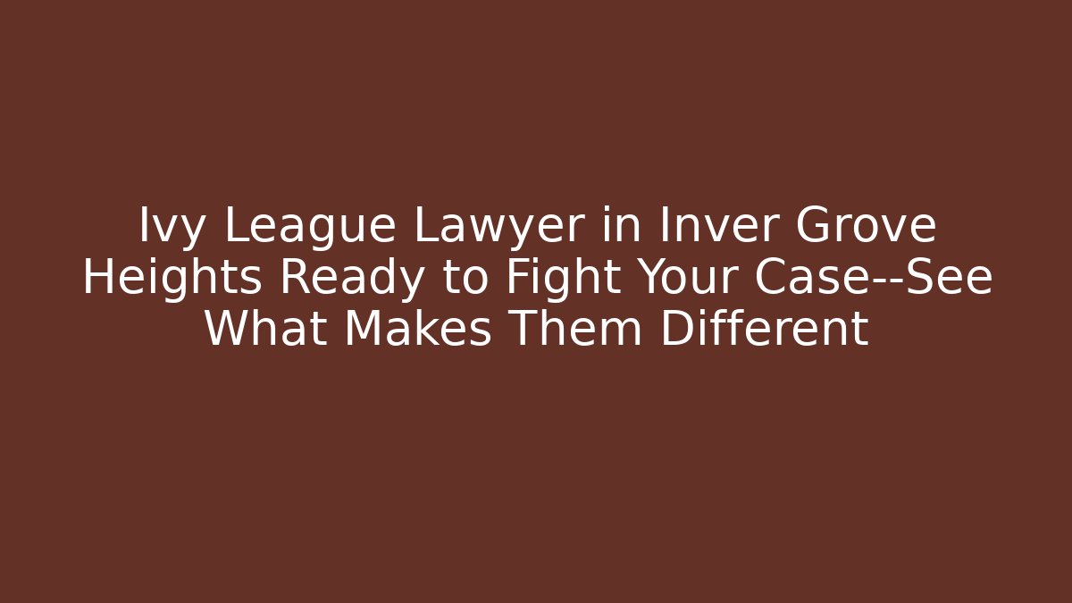 Ivy League Lawyer in Inver Grove Heights Ready to Fight Your Case—See What Makes Them Different