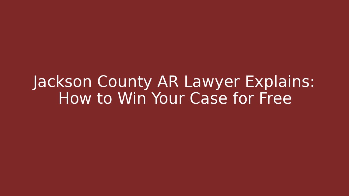 Jackson County AR Lawyer Explains: How to Win Your Case for Free - Magmic