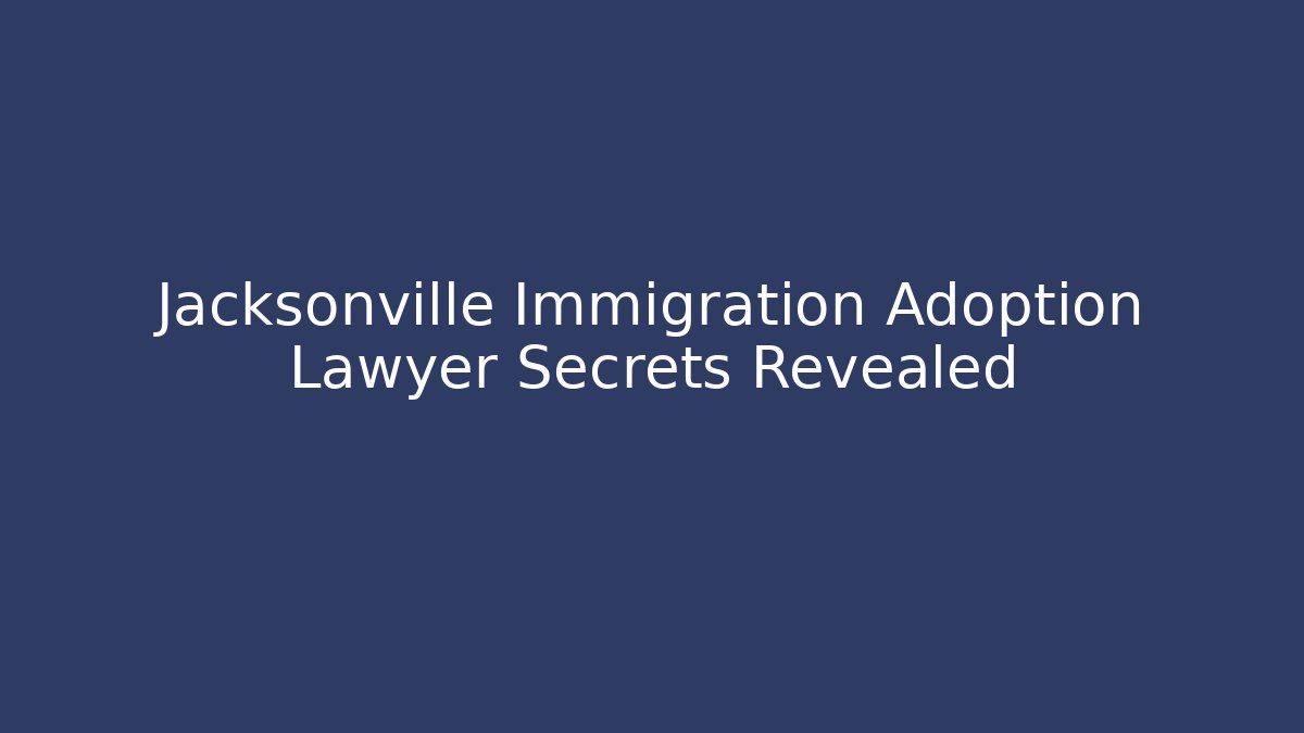 Jacksonville Immigration Adoption Lawyer Secrets Revealed