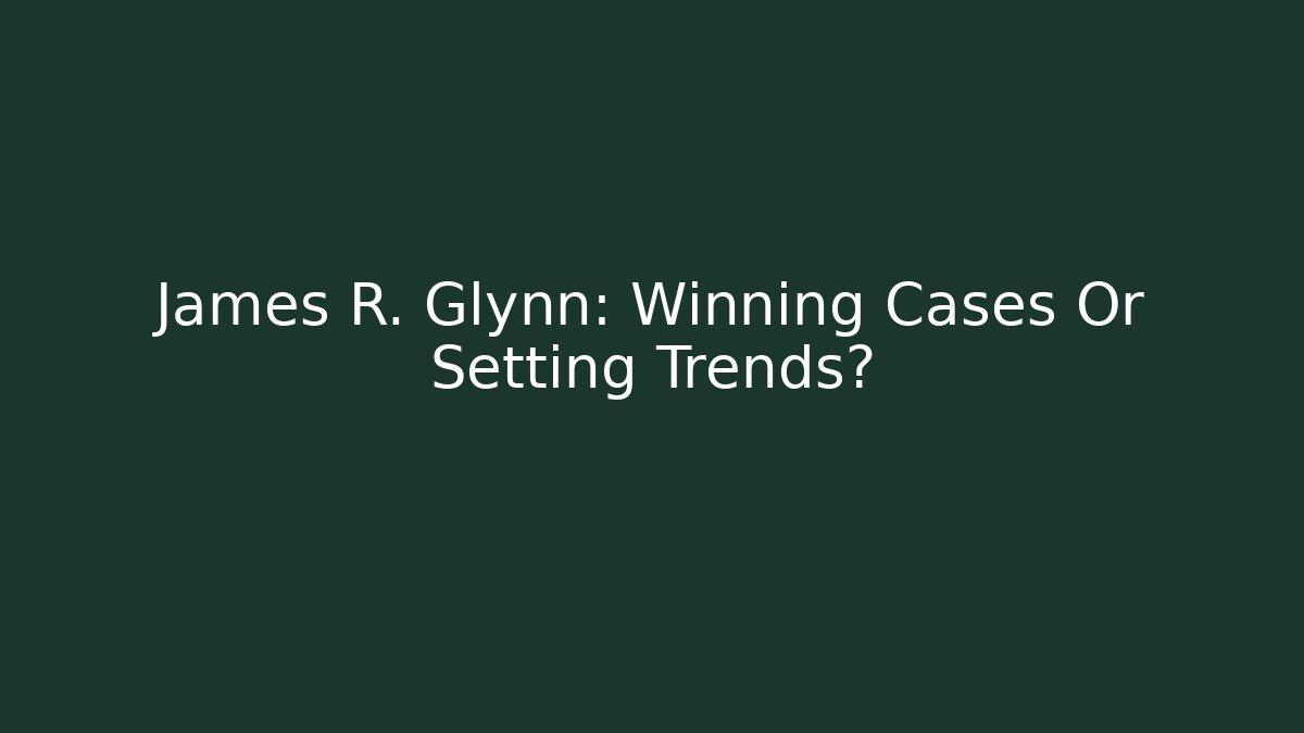 James R. Glynn: Winning Cases Or Setting Trends? - Magmic