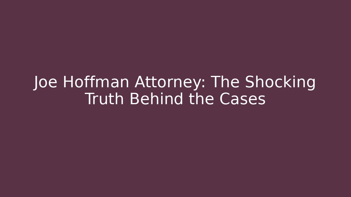 Joe Hoffman Attorney: The Shocking Truth Behind the Cases - Magmic