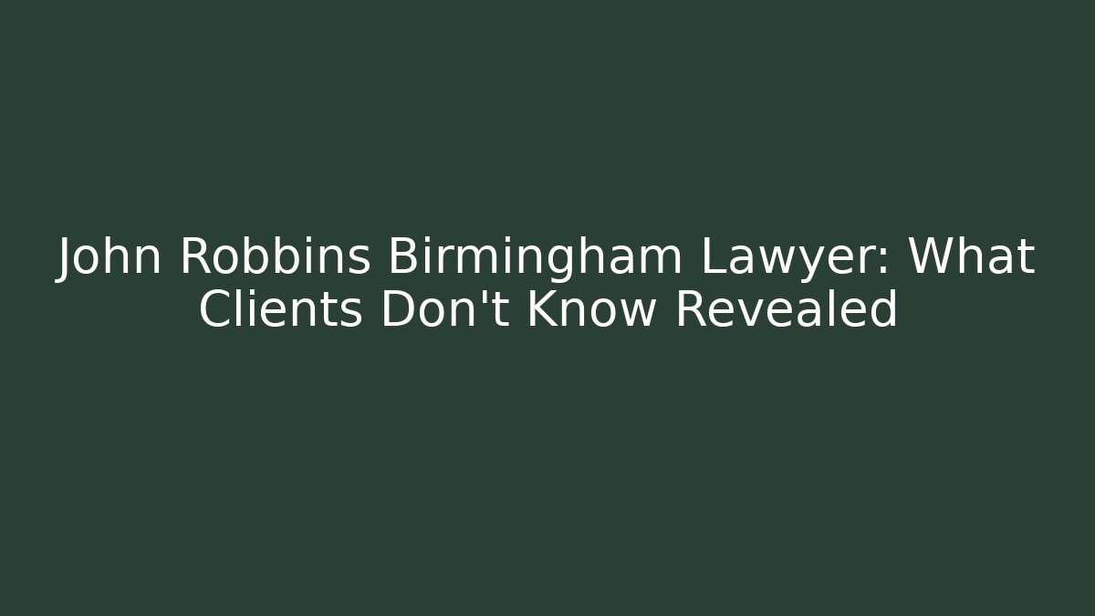 John Robbins Birmingham Lawyer: What Clients Don't Know Revealed