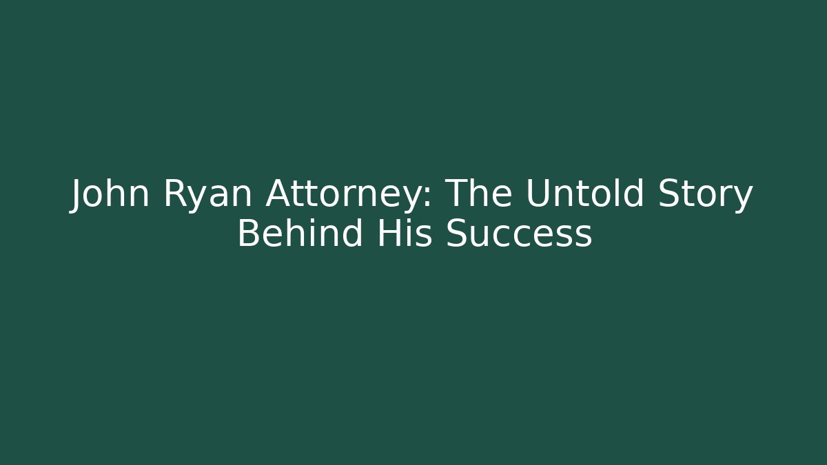 John Ryan Attorney: The Untold Story Behind His Success