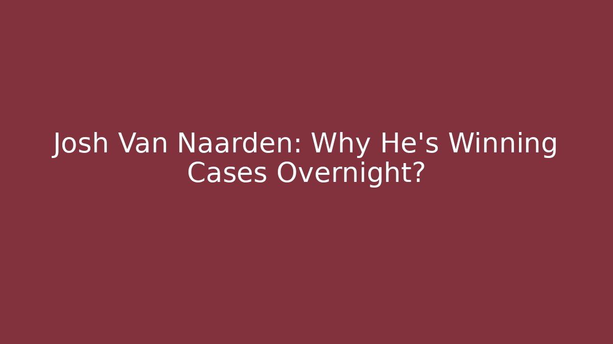 Josh Van Naarden: Why He's Winning Cases Overnight?