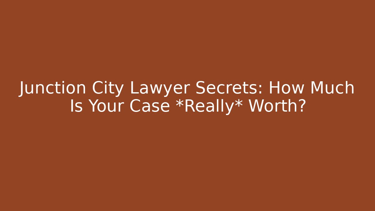 Junction City Lawyer Secrets: How Much Is Your Case *Really* Worth?