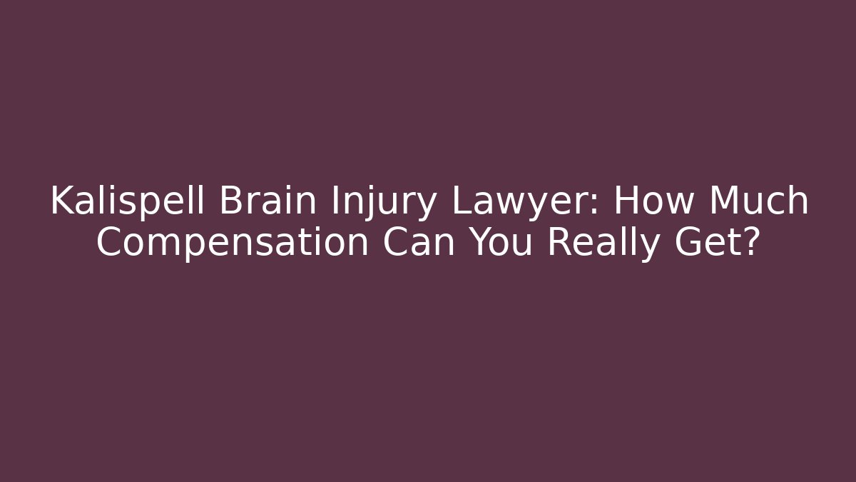 Kalispell Brain Injury Lawyer: How Much Compensation Can You Really Get?