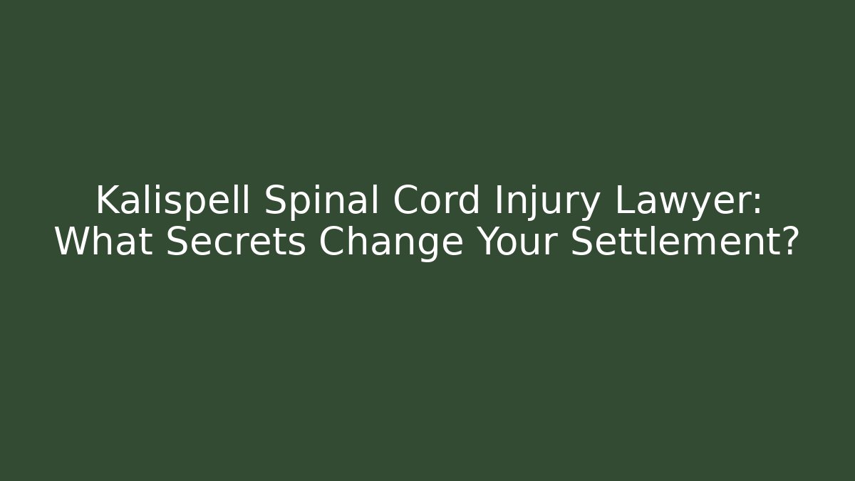 Kalispell Spinal Cord Injury Lawyer: What Secrets Change Your Settlement?