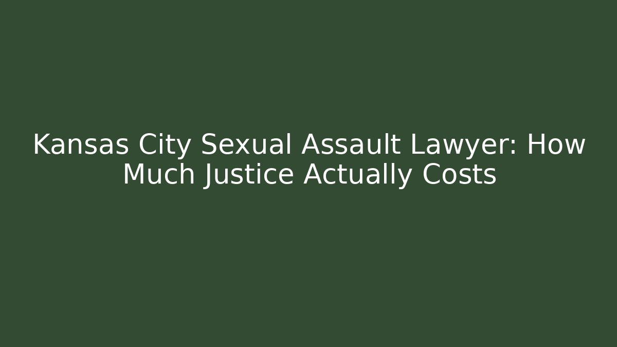 Kansas City Sexual Assault Lawyer: How Much Justice Actually Costs