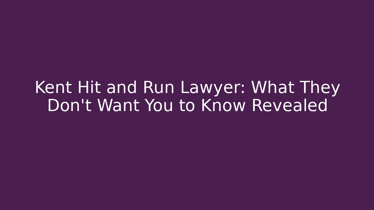Kent Hit and Run Lawyer: What They Don’t Want You to Know Revealed